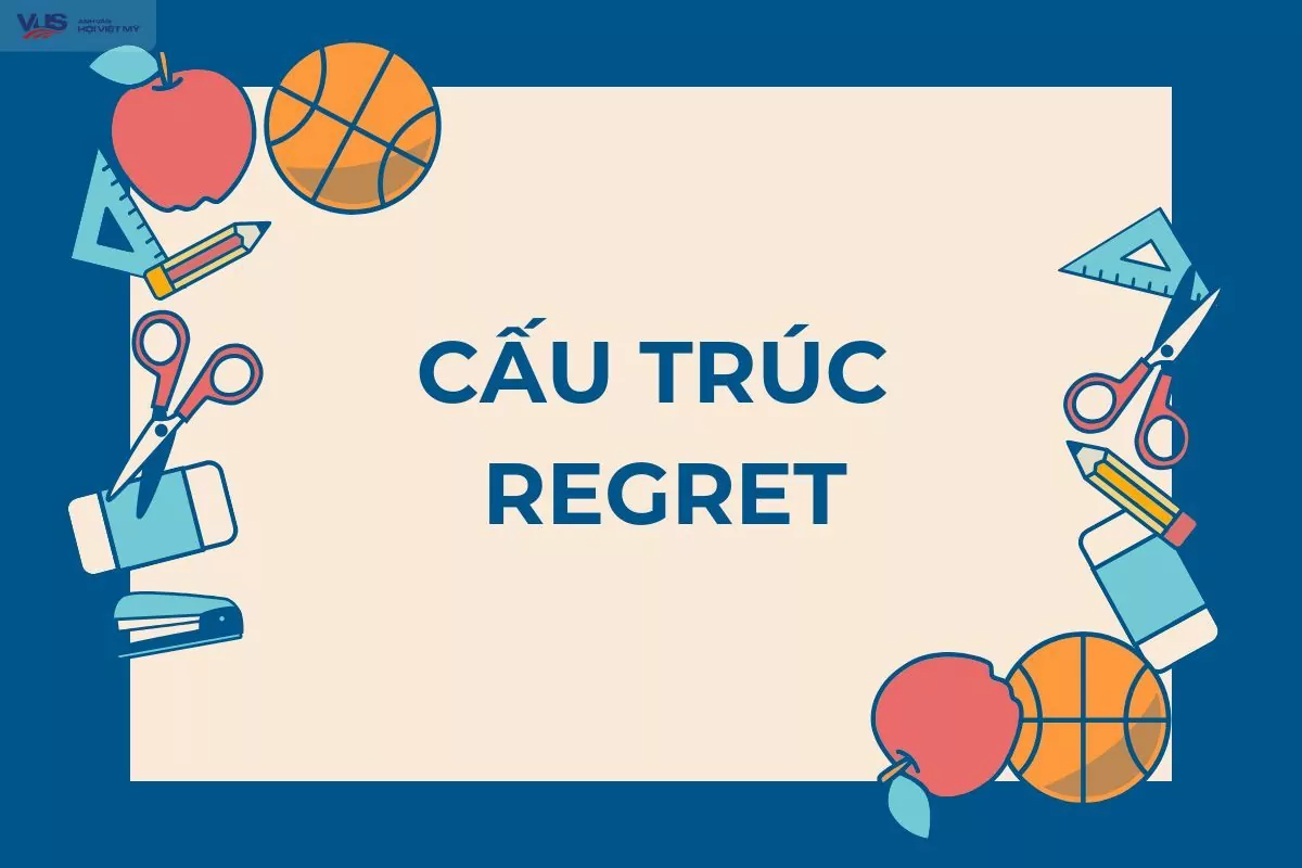 Cấu trúc regret: Ý nghĩa, cách dùng, ví dụ và bài tập vận dụng Cấu trúc regret: Ý nghĩa, cách dùng, ví dụ và bài tập vận dụng